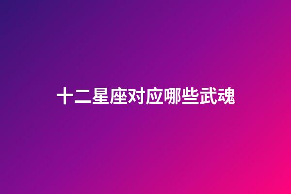 十二星座对应哪些武魂-第1张-星座运势-玄机派