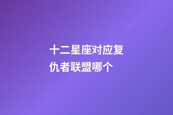 十二星座对应复仇者联盟哪个-第1张-星座运势-玄机派