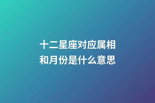 十二星座对应属相和月份是什么意思-第1张-星座运势-玄机派