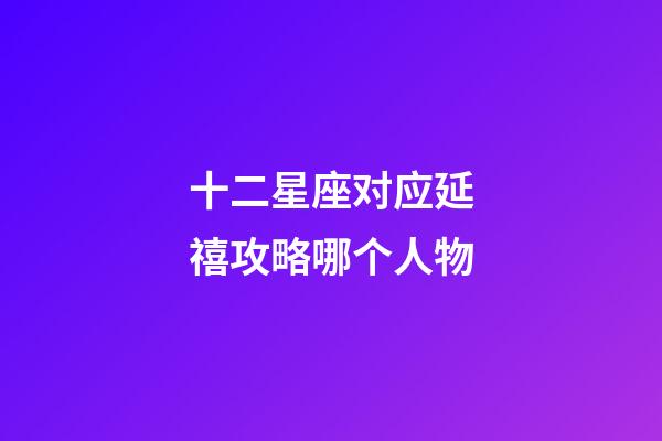 十二星座对应延禧攻略哪个人物-第1张-星座运势-玄机派