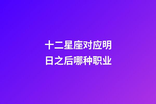 十二星座对应明日之后哪种职业-第1张-星座运势-玄机派