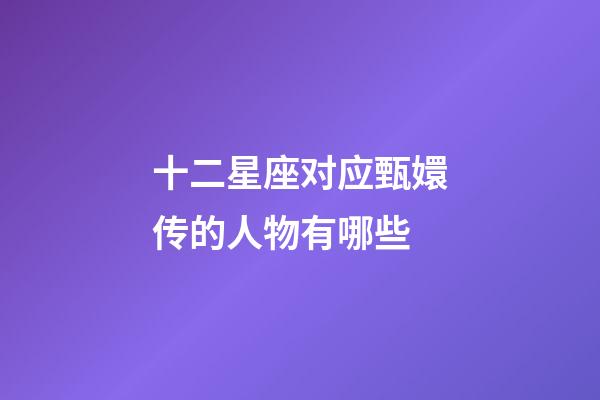 十二星座对应甄嬛传的人物有哪些-第1张-星座运势-玄机派