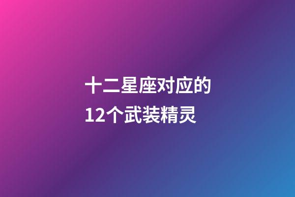 十二星座对应的12个武装精灵-第1张-星座运势-玄机派