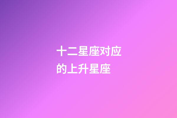 十二星座对应的上升星座-第1张-星座运势-玄机派