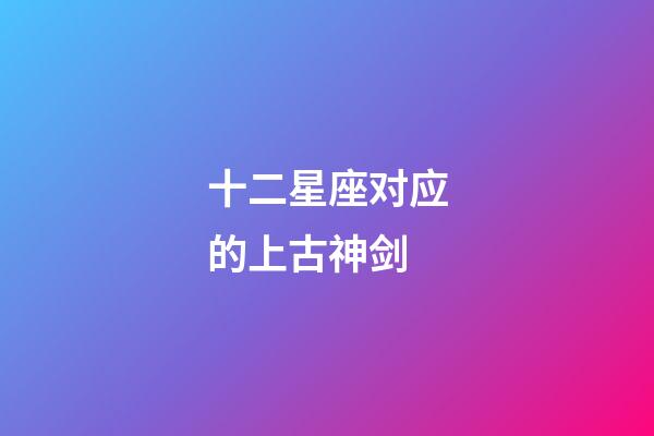 十二星座对应的上古神剑-第1张-星座运势-玄机派