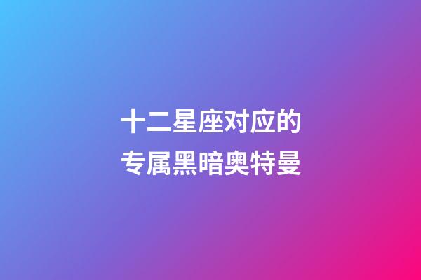 十二星座对应的专属黑暗奥特曼-第1张-星座运势-玄机派