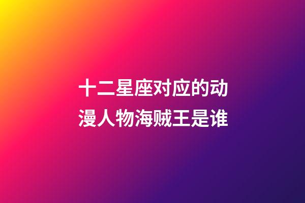 十二星座对应的动漫人物海贼王是谁-第1张-星座运势-玄机派