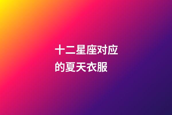 十二星座对应的夏天衣服-第1张-星座运势-玄机派