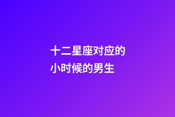 十二星座对应的小时候的男生-第1张-星座运势-玄机派