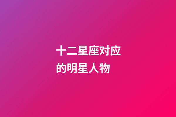 十二星座对应的明星人物-第1张-星座运势-玄机派
