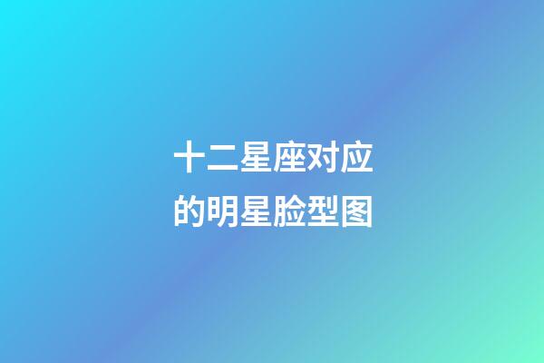 十二星座对应的明星脸型图-第1张-星座运势-玄机派