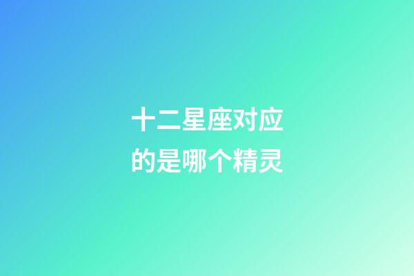 十二星座对应的是哪个精灵-第1张-星座运势-玄机派