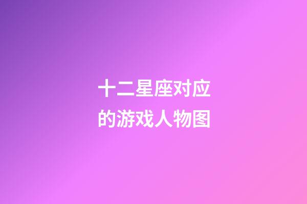 十二星座对应的游戏人物图
