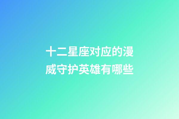 十二星座对应的漫威守护英雄有哪些-第1张-星座运势-玄机派