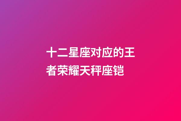 十二星座对应的王者荣耀天秤座铠-第1张-星座运势-玄机派