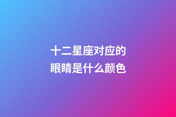 十二星座对应的眼睛是什么颜色-第1张-星座运势-玄机派