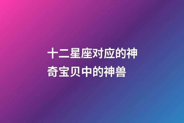 十二星座对应的神奇宝贝中的神兽-第1张-星座运势-玄机派