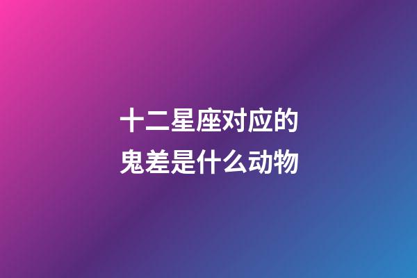 十二星座对应的鬼差是什么动物-第1张-星座运势-玄机派