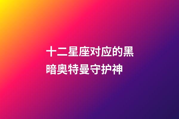 十二星座对应的黑暗奥特曼守护神-第1张-星座运势-玄机派