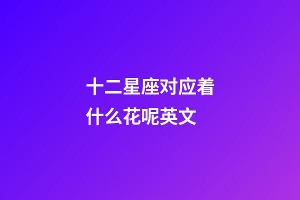 十二星座对应着什么花呢英文-第1张-星座运势-玄机派