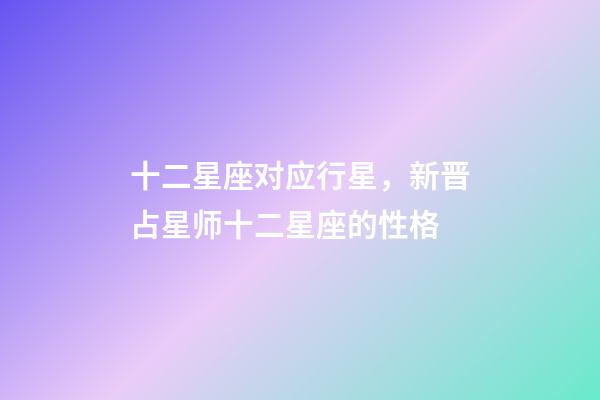 十二星座对应行星，新晋占星师十二星座的性格(月亮星座)-第1张-观点-玄机派
