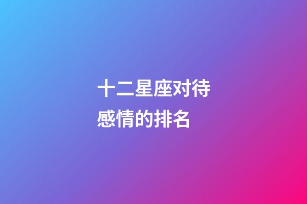 十二星座对待感情的排名-第1张-星座运势-玄机派