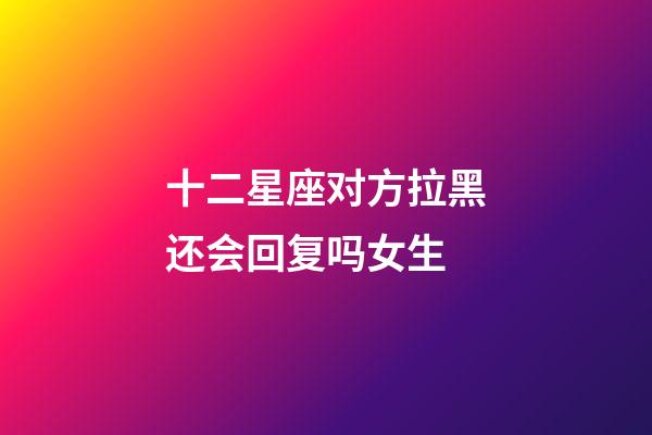 十二星座对方拉黑还会回复吗女生-第1张-星座运势-玄机派