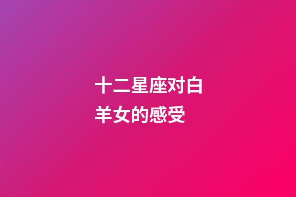 十二星座对白羊女的感受-第1张-星座运势-玄机派