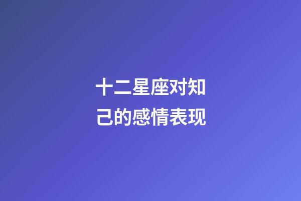十二星座对知己的感情表现-第1张-星座运势-玄机派