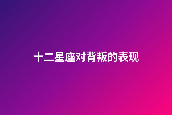 十二星座对背叛的表现-第1张-星座运势-玄机派