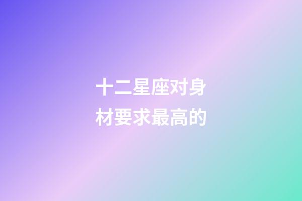 十二星座对身材要求最高的-第1张-星座运势-玄机派