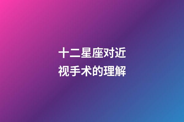 十二星座对近视手术的理解-第1张-星座运势-玄机派