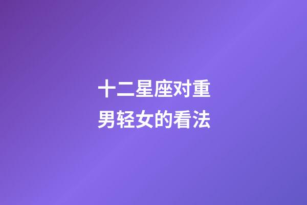 十二星座对重男轻女的看法