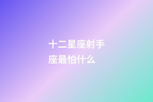 十二星座射手座最怕什么-第1张-星座运势-玄机派
