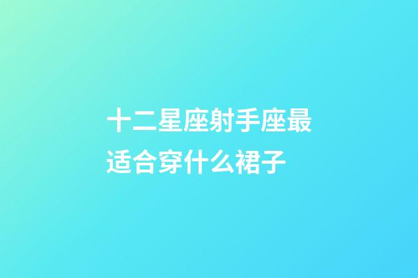 十二星座射手座最适合穿什么裙子-第1张-星座运势-玄机派