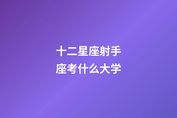 十二星座射手座考什么大学-第1张-星座运势-玄机派