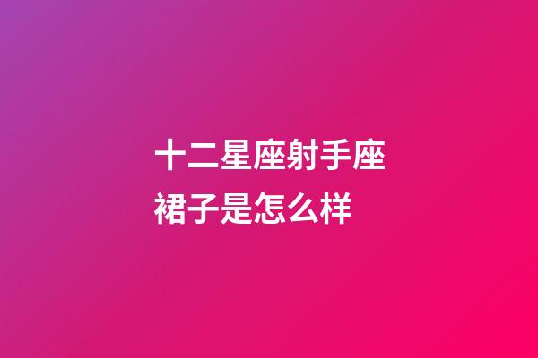 十二星座射手座裙子是怎么样-第1张-星座运势-玄机派