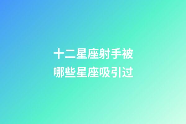 十二星座射手被哪些星座吸引过-第1张-星座运势-玄机派