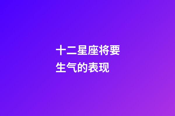 十二星座将要生气的表现-第1张-星座运势-玄机派