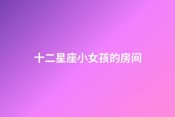十二星座小女孩的房间-第1张-星座运势-玄机派