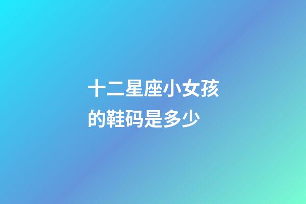 十二星座小女孩的鞋码是多少-第1张-星座运势-玄机派