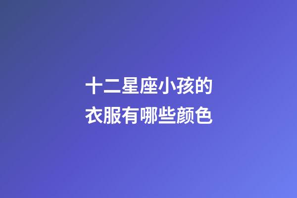 十二星座小孩的衣服有哪些颜色-第1张-星座运势-玄机派