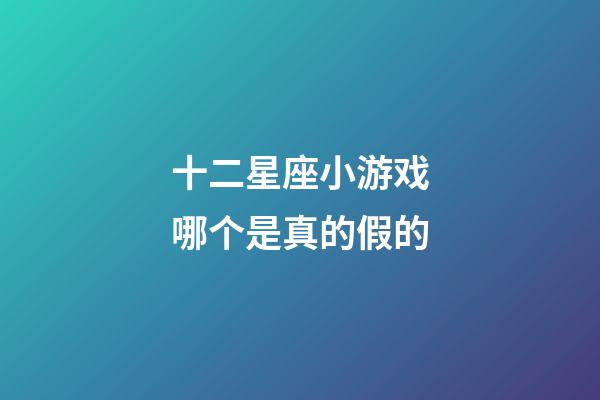 十二星座小游戏哪个是真的假的-第1张-星座运势-玄机派