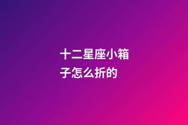 十二星座小箱子怎么折的-第1张-星座运势-玄机派