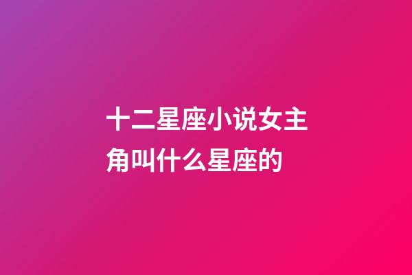 十二星座小说女主角叫什么星座的-第1张-星座运势-玄机派