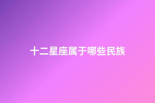 十二星座属于哪些民族-第1张-星座运势-玄机派