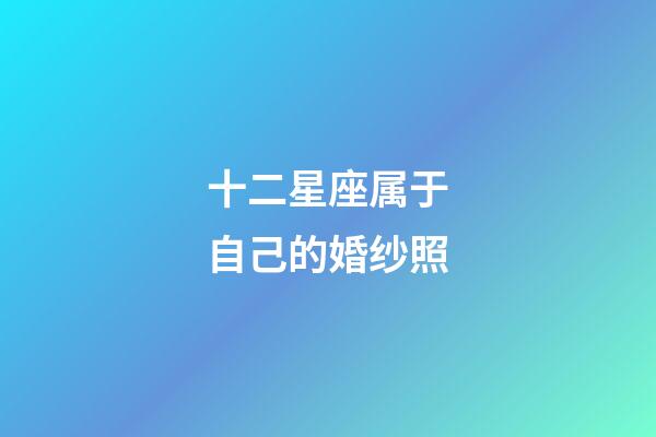 十二星座属于自己的婚纱照-第1张-星座运势-玄机派