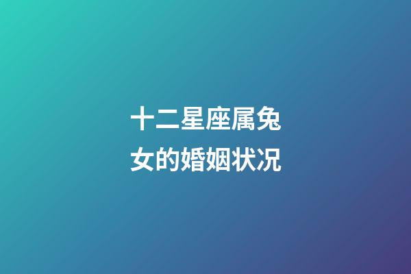 十二星座属兔女的婚姻状况-第1张-星座运势-玄机派