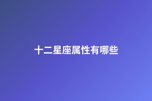 十二星座属性有哪些-第1张-星座运势-玄机派