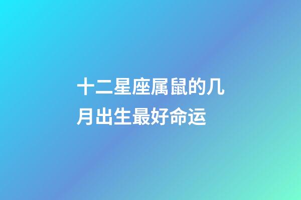 十二星座属鼠的几月出生最好命运-第1张-星座运势-玄机派